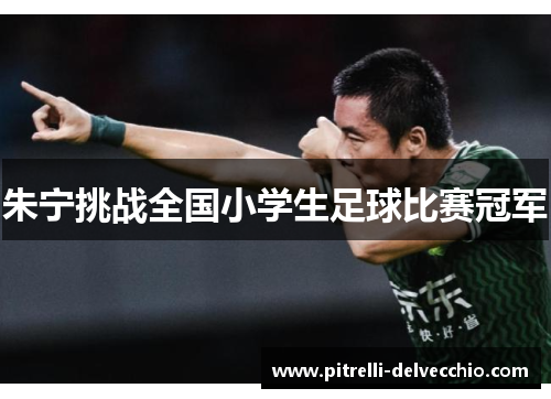 朱宁挑战全国小学生足球比赛冠军